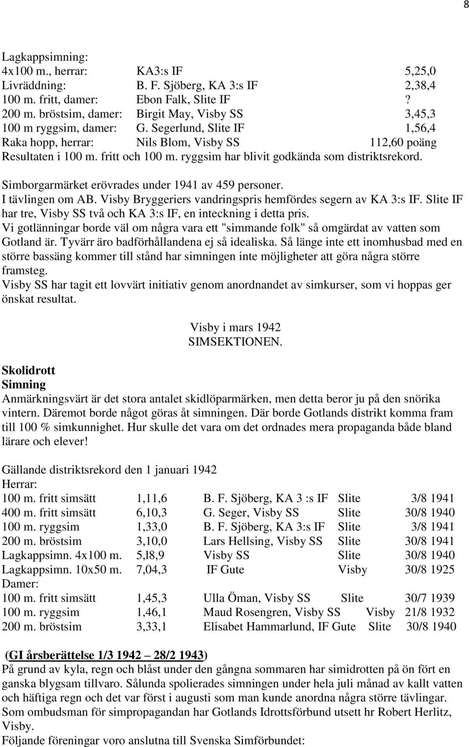 ryggsim har blivit godkända som distriktsrekord. Simborgarmärket erövrades under 1941 av 459 personer. I tävlingen om AB. Visby Bryggeriers vandringspris hemfördes segern av KA 3:s IF.