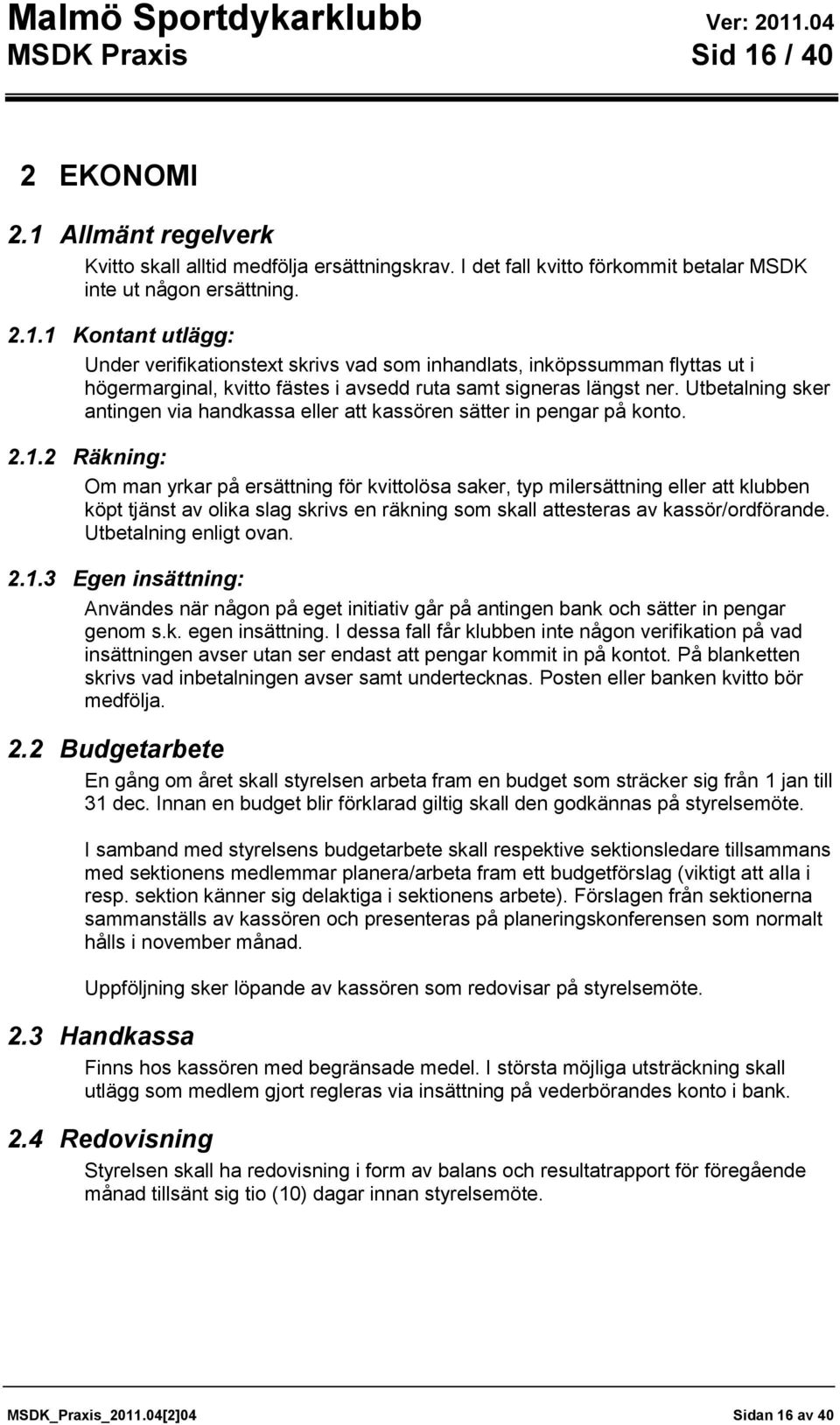 2 Räkning: Om man yrkar på ersättning för kvittolösa saker, typ milersättning eller att klubben köpt tjänst av olika slag skrivs en räkning som skall attesteras av kassör/ordförande.