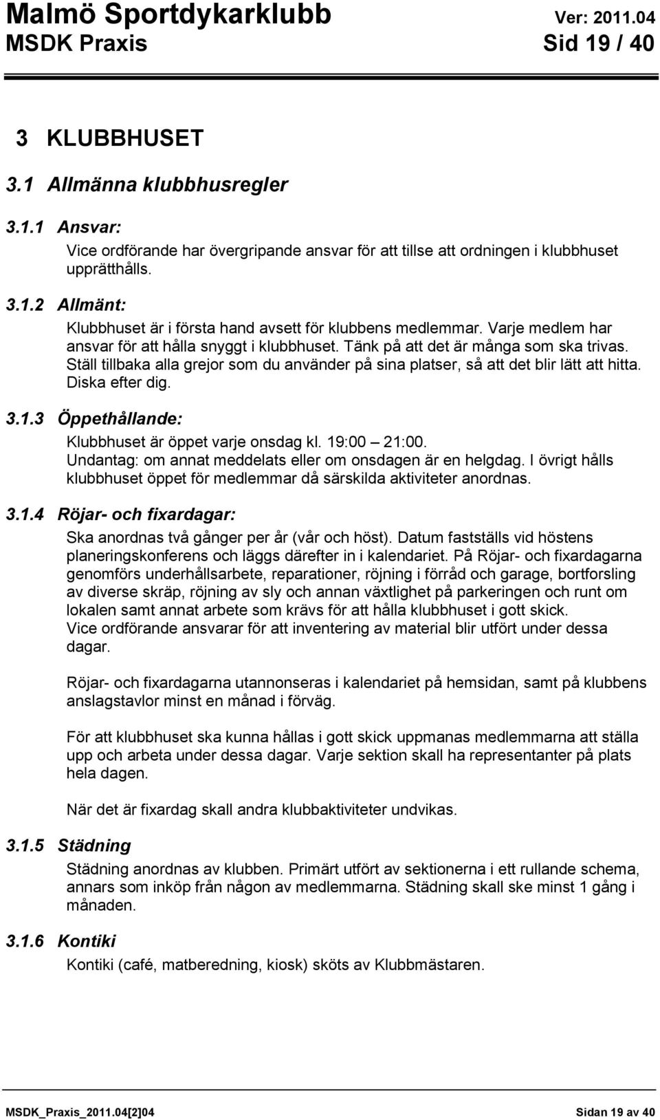 Diska efter dig. 3.1.3 Öppethållande: Klubbhuset är öppet varje onsdag kl. 19:00 21:00. Undantag: om annat meddelats eller om onsdagen är en helgdag.