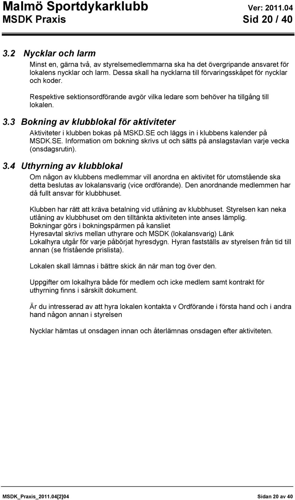 3 Bokning av klubblokal för aktiviteter Aktiviteter i klubben bokas på MSKD.SE och läggs in i klubbens kalender på MSDK.SE. Information om bokning skrivs ut och sätts på anslagstavlan varje vecka (onsdagsrutin).