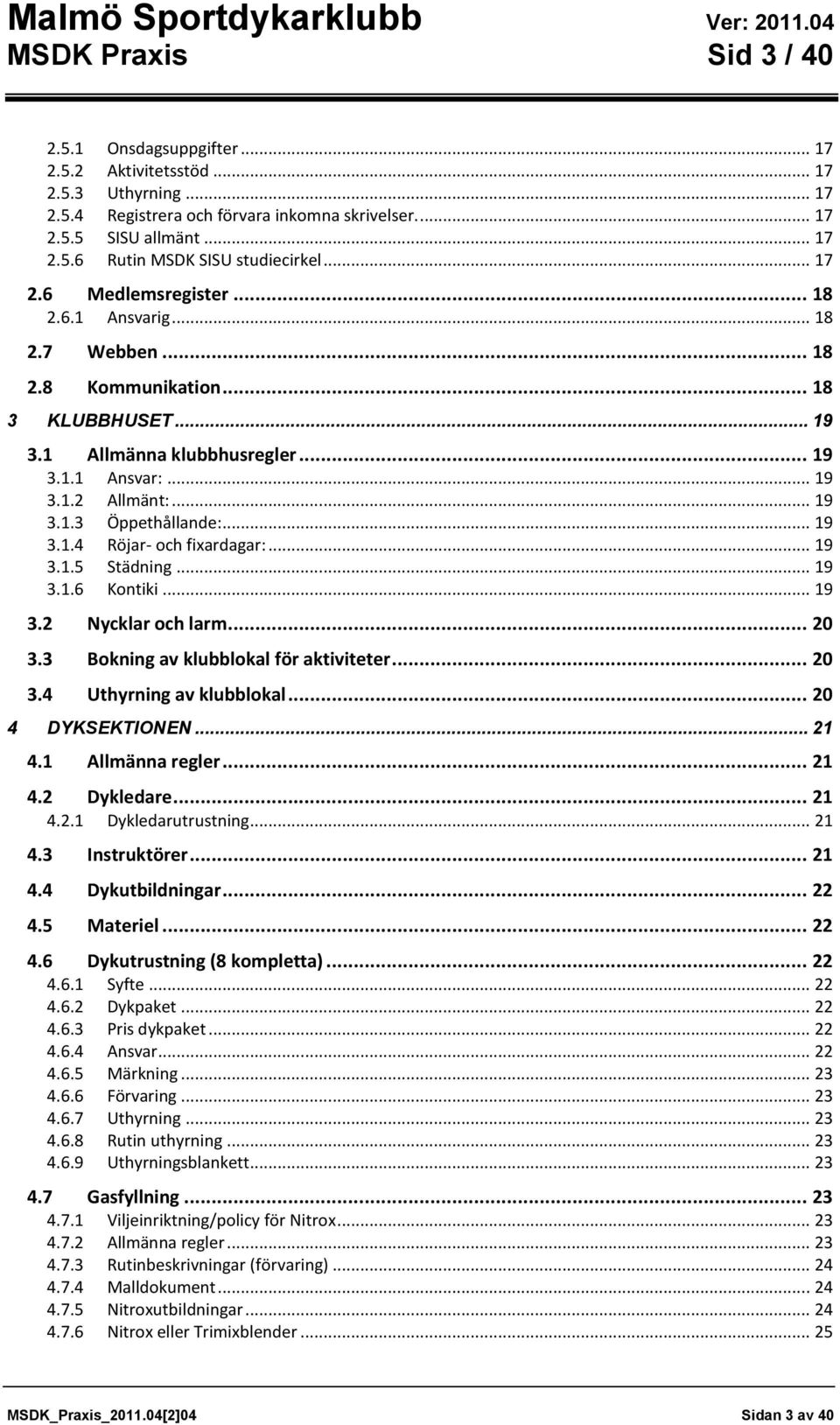 .. 19 3.1.4 Röjar- och fixardagar:... 19 3.1.5 Städning... 19 3.1.6 Kontiki... 19 3.2 Nycklar och larm... 20 3.3 Bokning av klubblokal för aktiviteter... 20 3.4 Uthyrning av klubblokal.