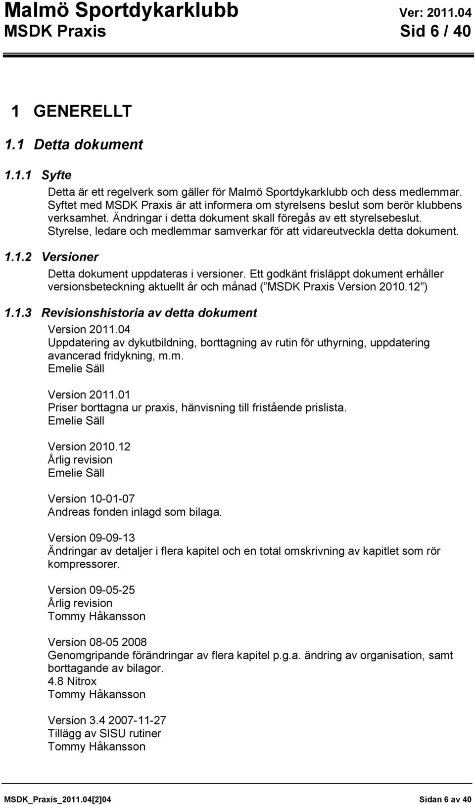 Styrelse, ledare och medlemmar samverkar för att vidareutveckla detta dokument. 1.1.2 Versioner Detta dokument uppdateras i versioner.