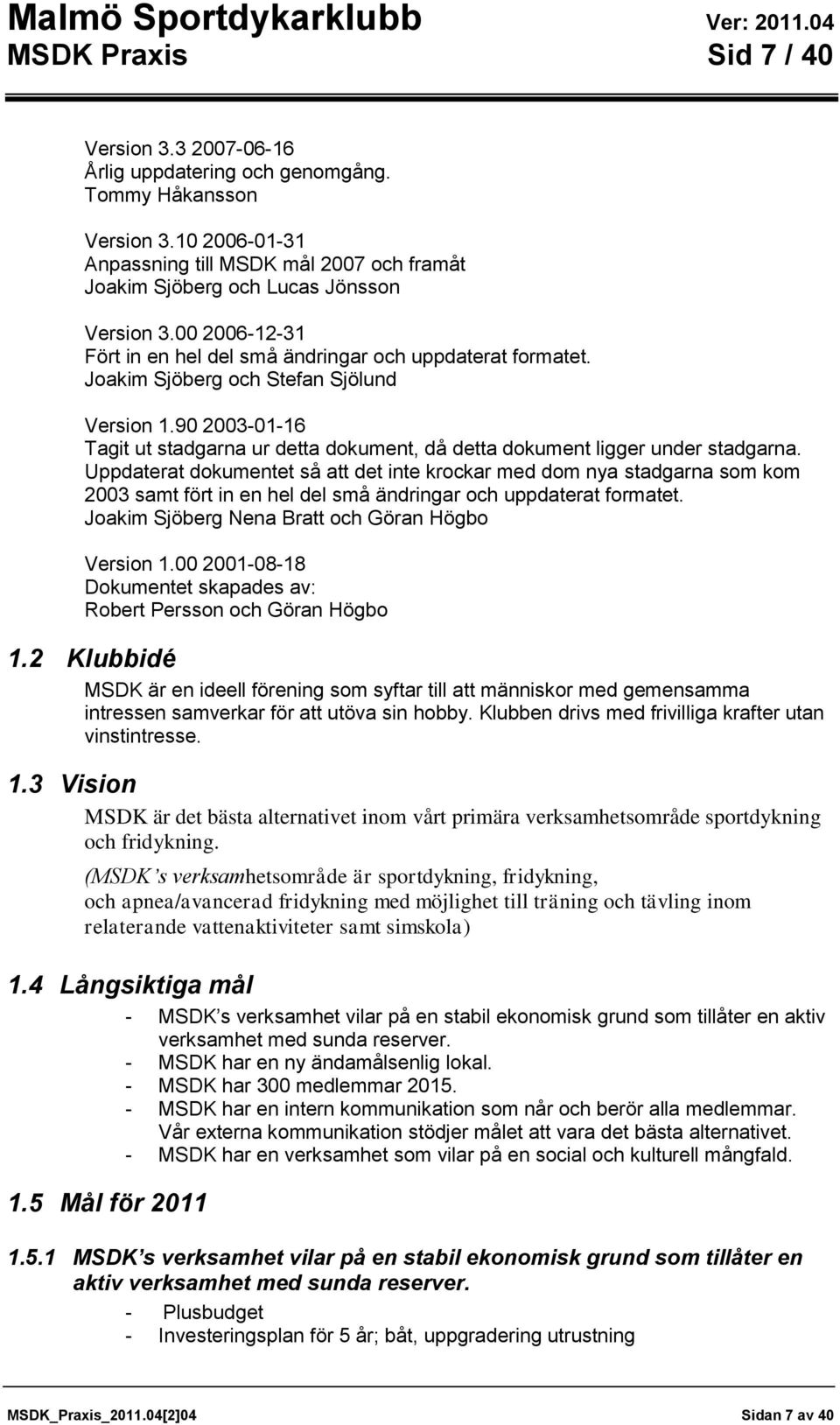 Joakim Sjöberg och Stefan Sjölund Version 1.90 2003-01-16 Tagit ut stadgarna ur detta dokument, då detta dokument ligger under stadgarna.