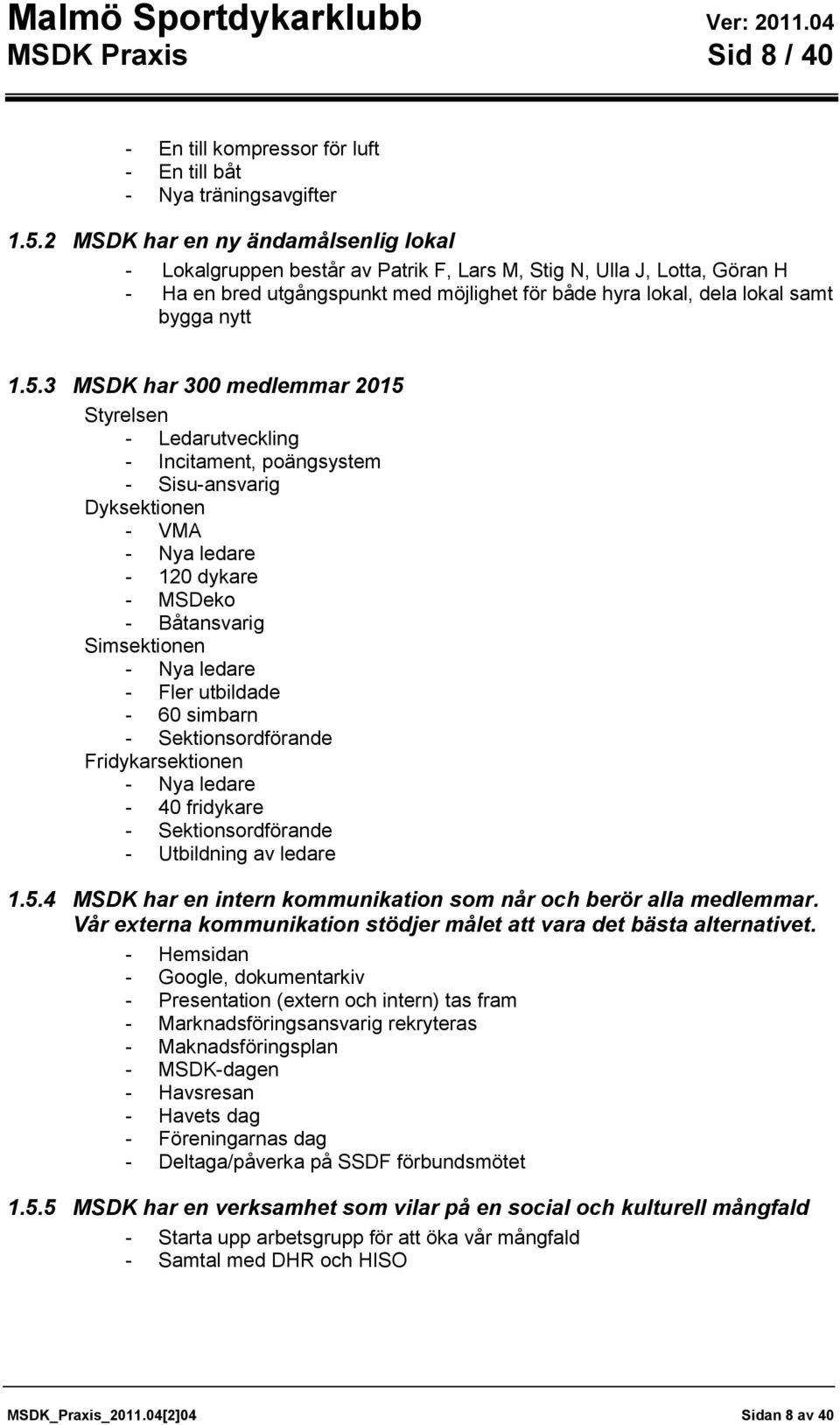 1.5.3 MSDK har 300 medlemmar 2015 Styrelsen - Ledarutveckling - Incitament, poängsystem - Sisu-ansvarig Dyksektionen - VMA - Nya ledare - 120 dykare - MSDeko - Båtansvarig Simsektionen - Nya ledare -