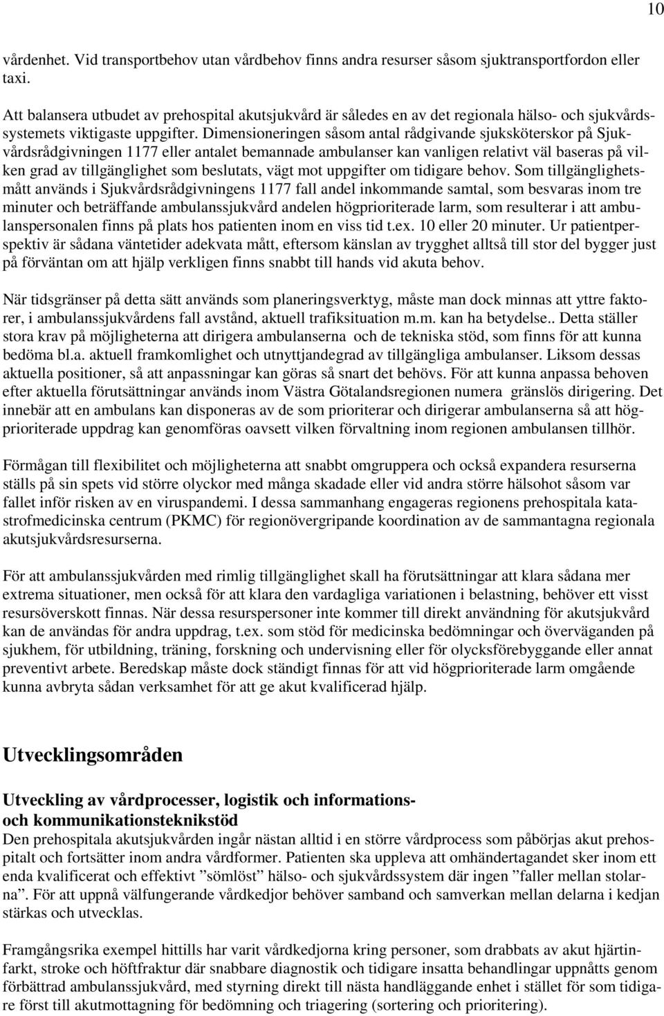 Dimensioneringen såsom antal rådgivande sjuksköterskor på Sjukvårdsrådgivningen 1177 eller antalet bemannade ambulanser kan vanligen relativt väl baseras på vilken grad av tillgänglighet som