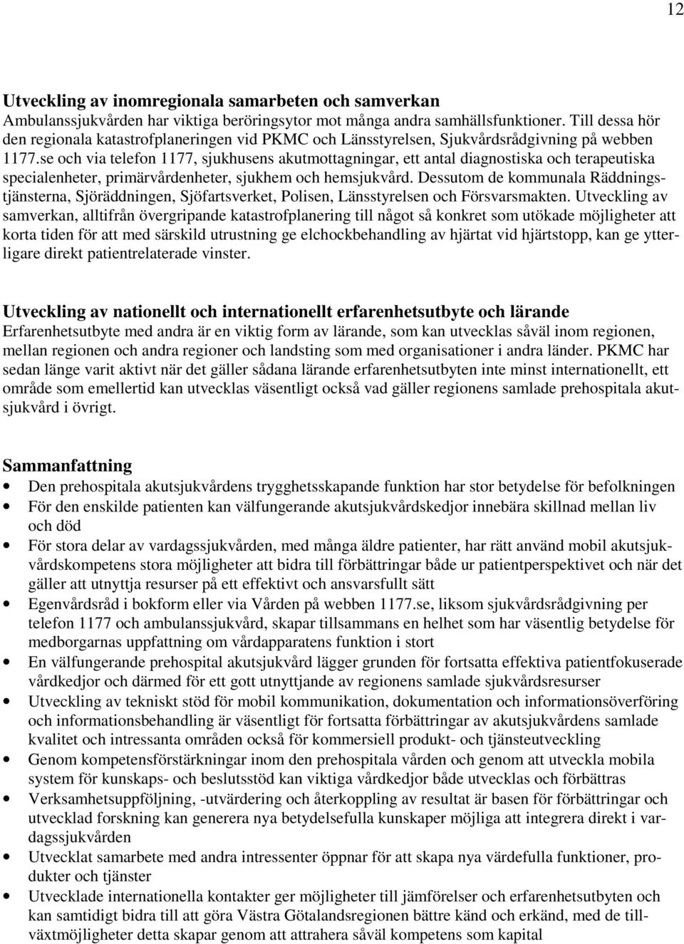 se och via telefon 1177, sjukhusens akutmottagningar, ett antal diagnostiska och terapeutiska specialenheter, primärvårdenheter, sjukhem och hemsjukvård.