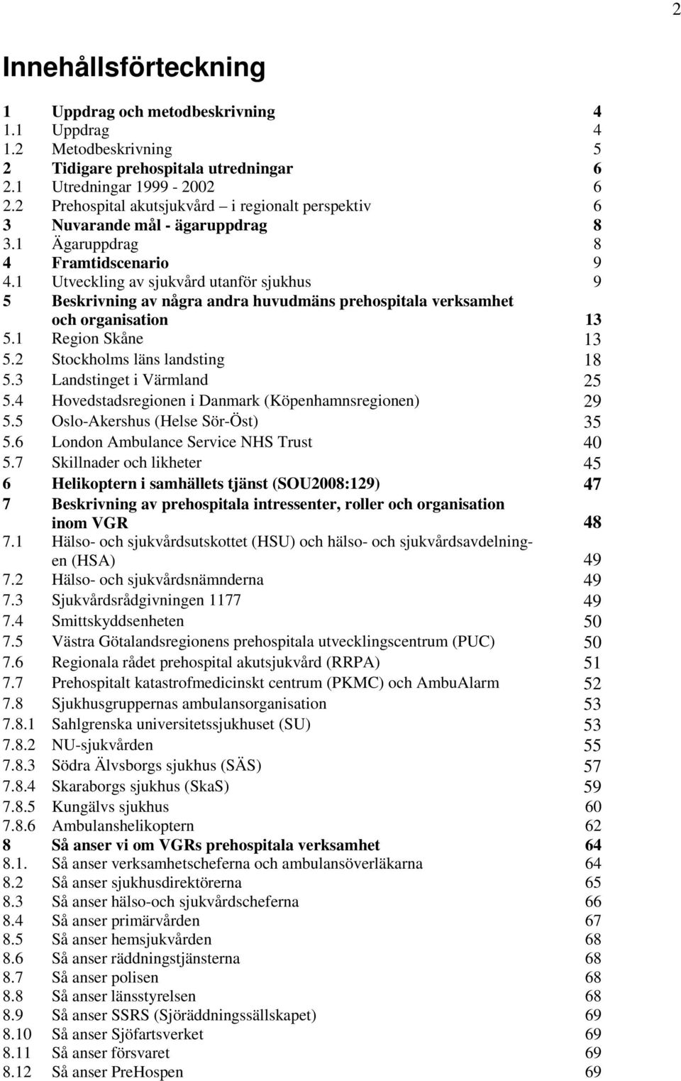 1 Utveckling av sjukvård utanför sjukhus 9 5 Beskrivning av några andra huvudmäns prehospitala verksamhet och organisation 13 5.1 Region Skåne 13 5.2 Stockholms läns landsting 18 5.