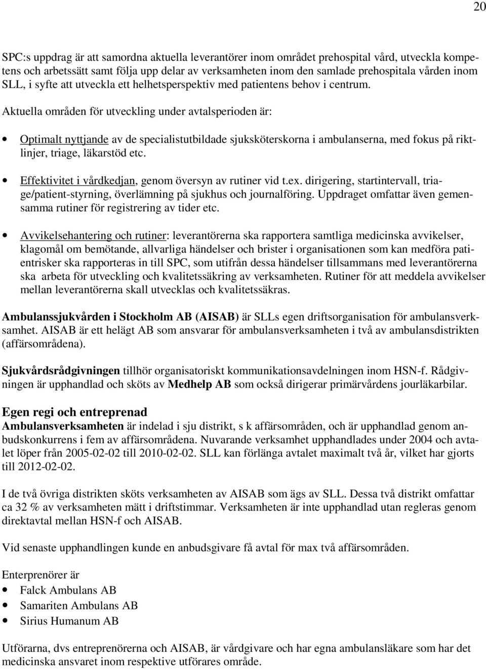 Aktuella områden för utveckling under avtalsperioden är: Optimalt nyttjande av de specialistutbildade sjuksköterskorna i ambulanserna, med fokus på riktlinjer, triage, läkarstöd etc.