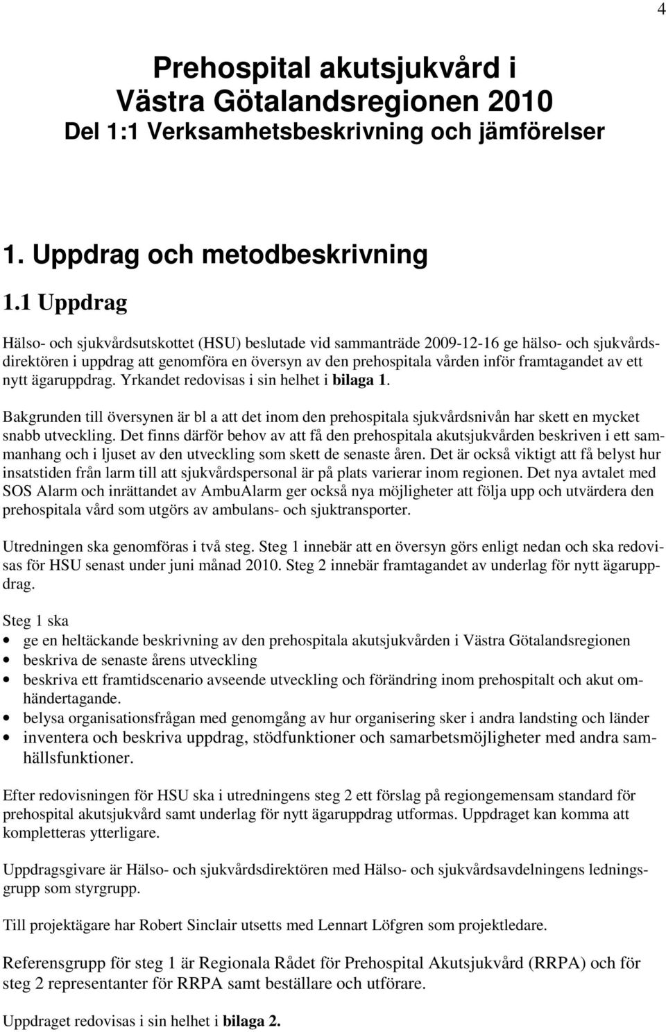 av ett nytt ägaruppdrag. Yrkandet redovisas i sin helhet i bilaga 1. Bakgrunden till översynen är bl a att det inom den prehospitala sjukvårdsnivån har skett en mycket snabb utveckling.