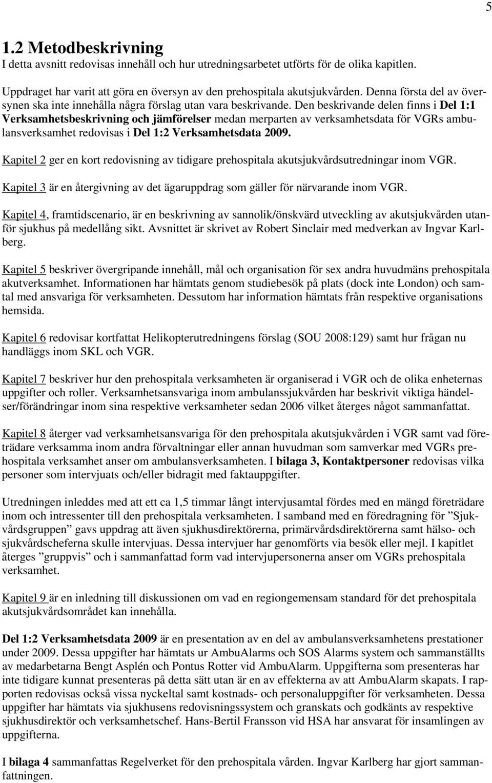 Den beskrivande delen finns i Del 1:1 Verksamhetsbeskrivning och jämförelser medan merparten av verksamhetsdata för VGRs ambulansverksamhet redovisas i Del 1:2 Verksamhetsdata 2009.