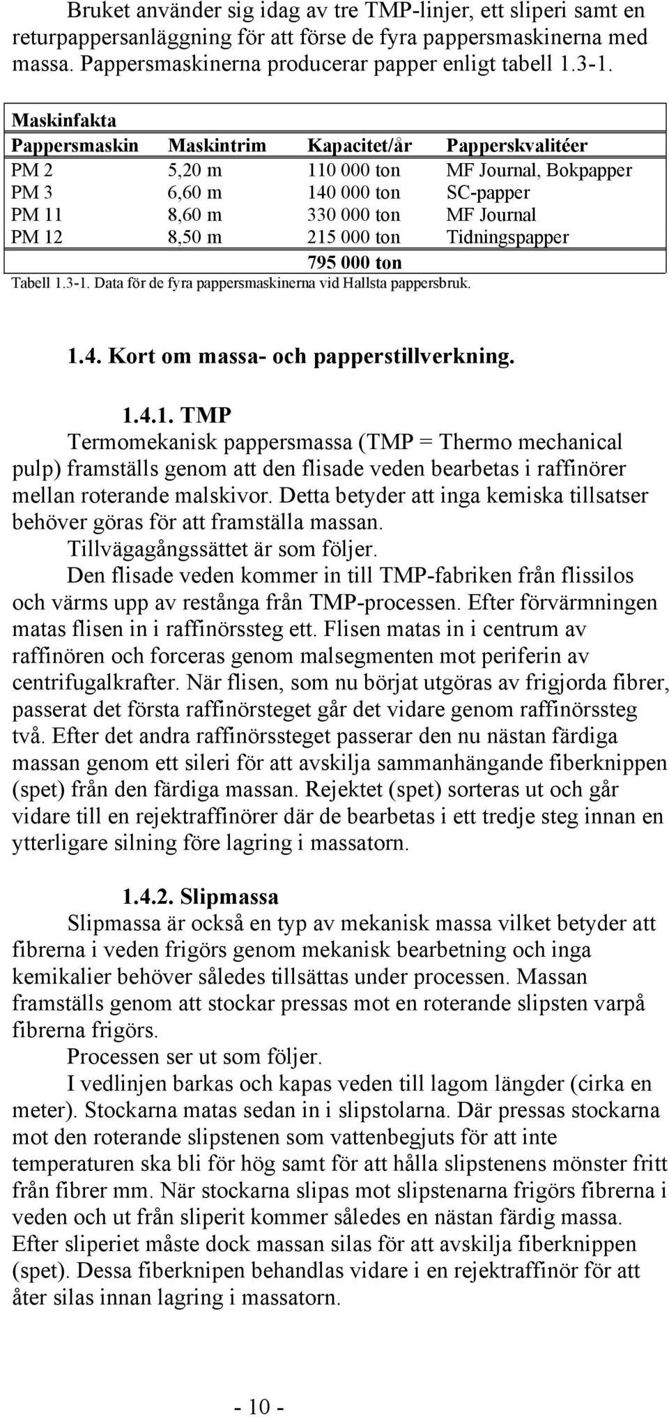 000 ton Tidningspapper 795 000 ton Tabell 1.3-1. Data för de fyra pappersmaskinerna vid Hallsta pappersbruk. 1.4. Kort om massa- och papperstillverkning. 1.4.1. TMP Termomekanisk pappersmassa (TMP = Thermo mechanical pulp) framställs genom att den flisade veden bearbetas i raffinörer mellan roterande malskivor.