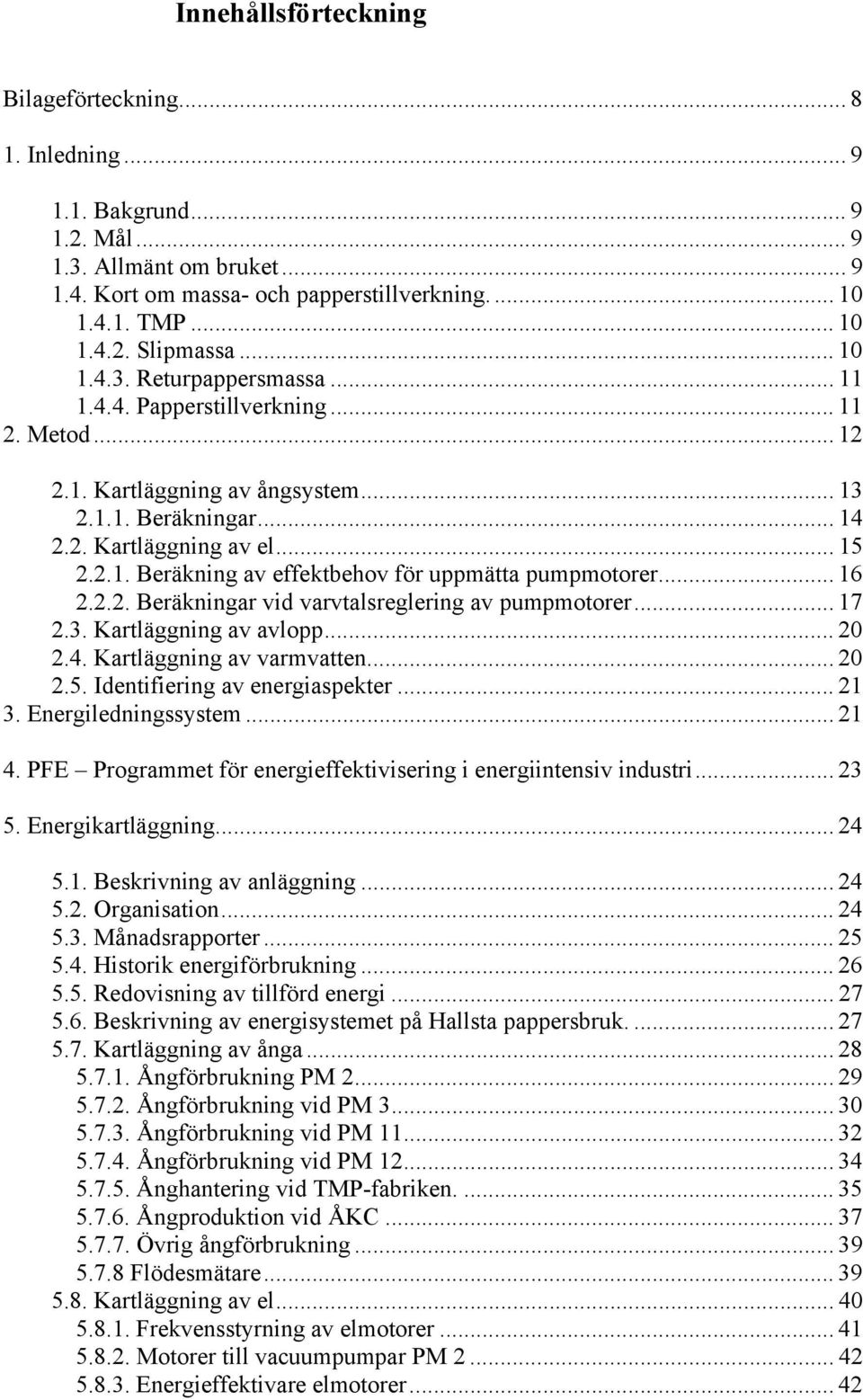 .. 16 2.2.2. Beräkningar vid varvtalsreglering av pumpmotorer... 17 2.3. Kartläggning av avlopp... 20 2.4. Kartläggning av varmvatten... 20 2.5. Identifiering av energiaspekter... 21 3.