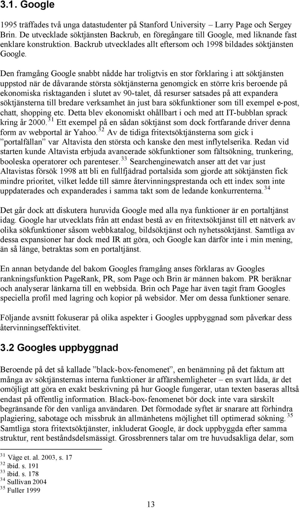 Den framgång Google snabbt nådde har troligtvis en stor förklaring i att söktjänsten uppstod när de dåvarande största söktjänsterna genomgick en större kris beroende på ekonomiska risktaganden i