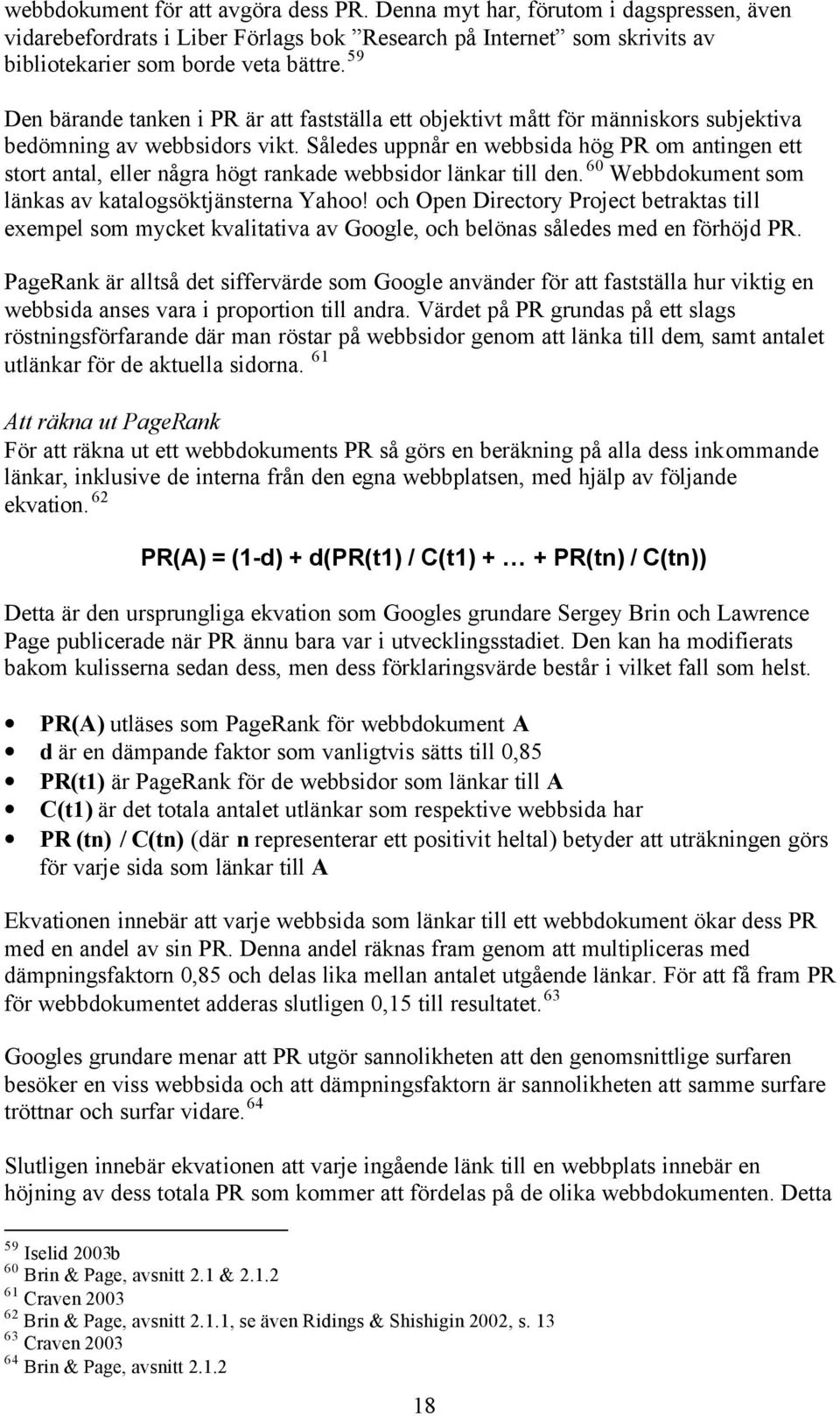 Således uppnår en webbsida hög PR om antingen ett stort antal, eller några högt rankade webbsidor länkar till den. 60 Webbdokument som länkas av katalogsöktjänsterna Yahoo!