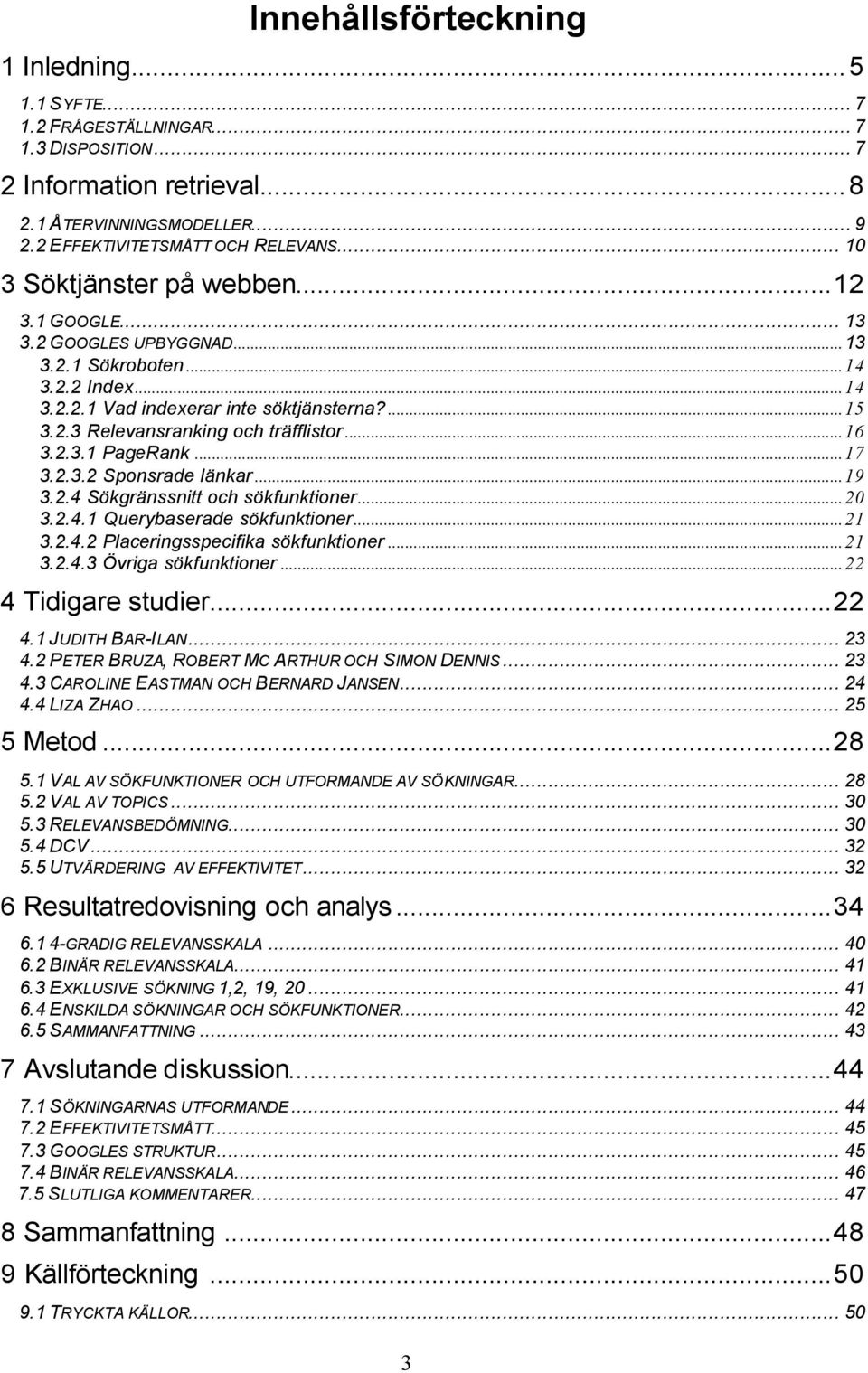 ..16 3.2.3.1 PageRank...17 3.2.3.2 Sponsrade länkar...19 3.2.4 Sökgränssnitt och sökfunktioner...20 3.2.4.1 Querybaserade sökfunktioner...21 3.2.4.2 Placeringsspecifika sökfunktioner...21 3.2.4.3 Övriga sökfunktioner.