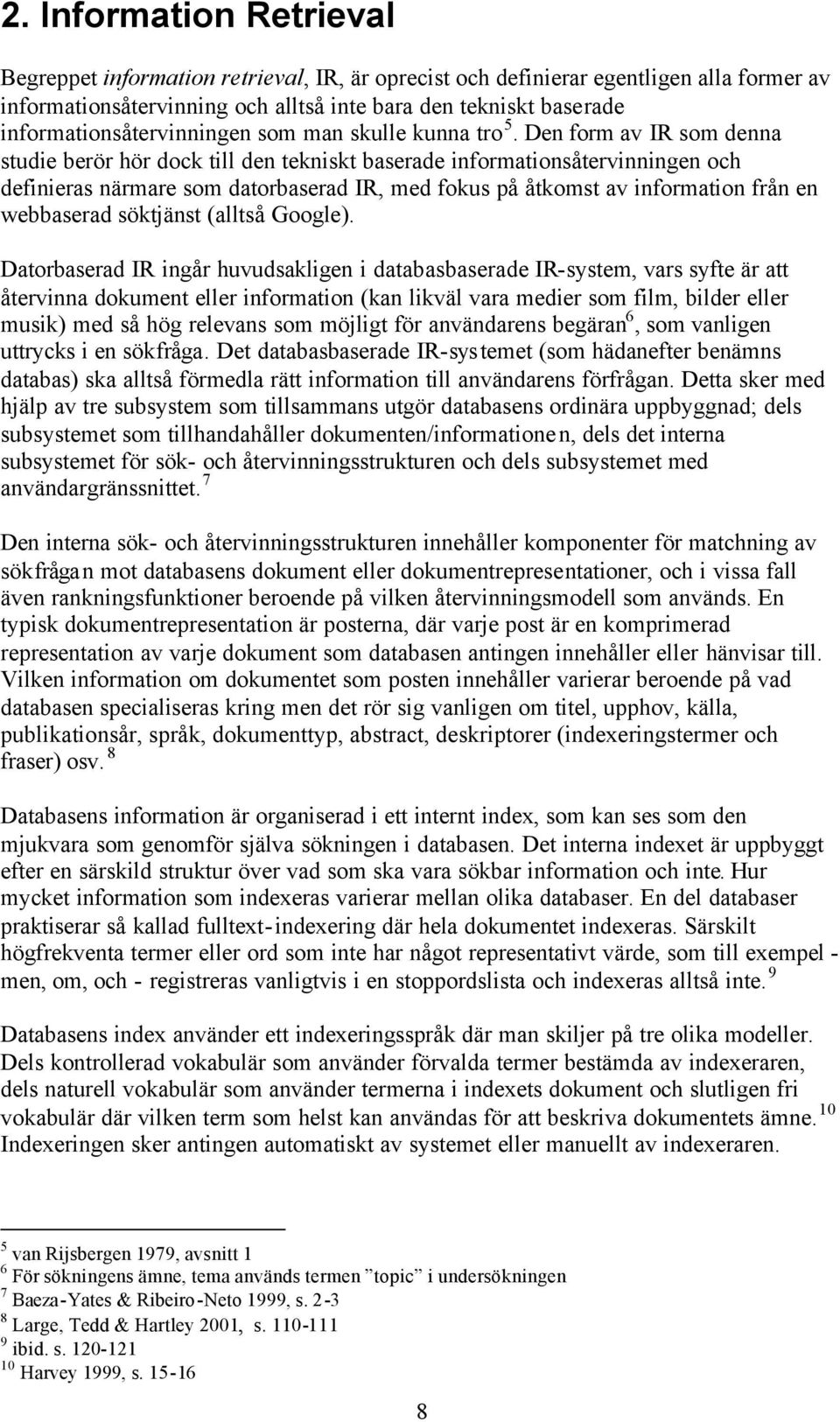 Den form av IR som denna studie berör hör dock till den tekniskt baserade informationsåtervinningen och definieras närmare som datorbaserad IR, med fokus på åtkomst av information från en webbaserad