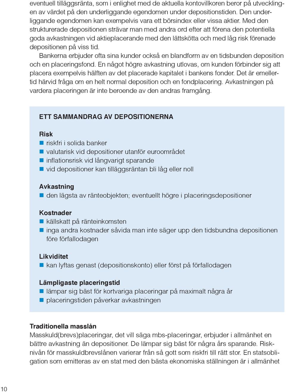 Med den strukturerade depositionen strävar man med andra ord efter att förena den potentiella goda avkastningen vid aktieplacerande med den lättskötta och med låg risk förenade depositionen på viss