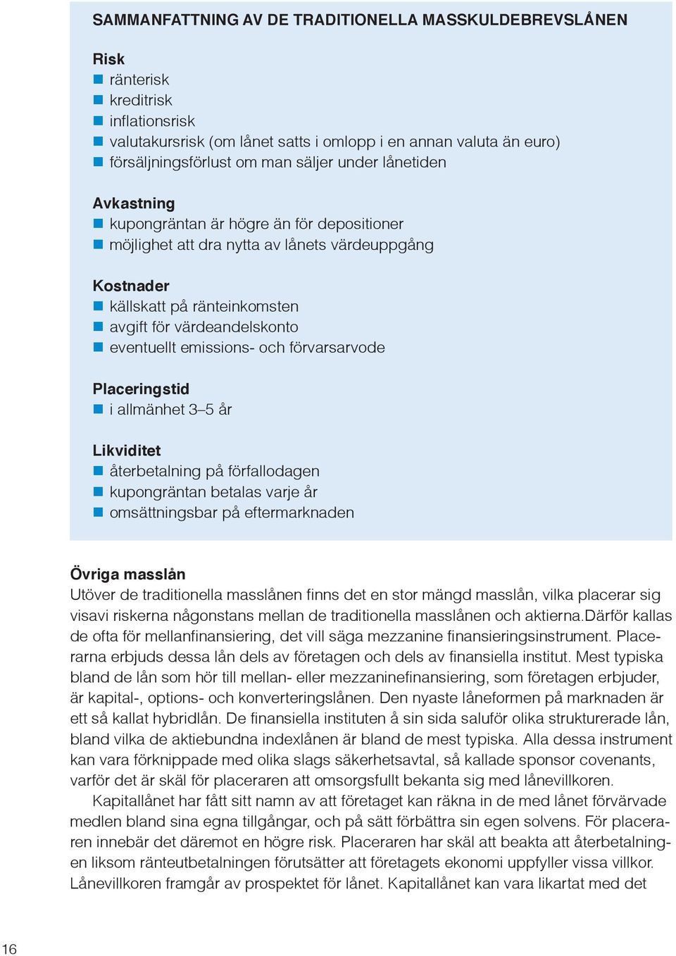 emissions- och förvarsarvode Placeringstid i allmänhet 3 5 år Likviditet återbetalning på förfallodagen kupongräntan betalas varje år omsättningsbar på eftermarknaden Övriga masslån Utöver de