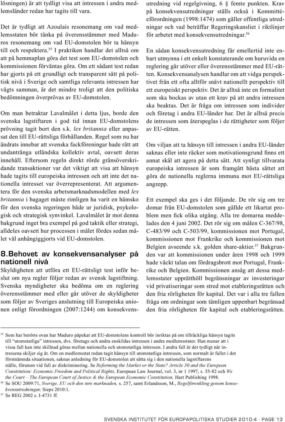 55 I praktiken handlar det alltså om att på hemmaplan göra det test som EU-domstolen och kommissionen förväntas göra.