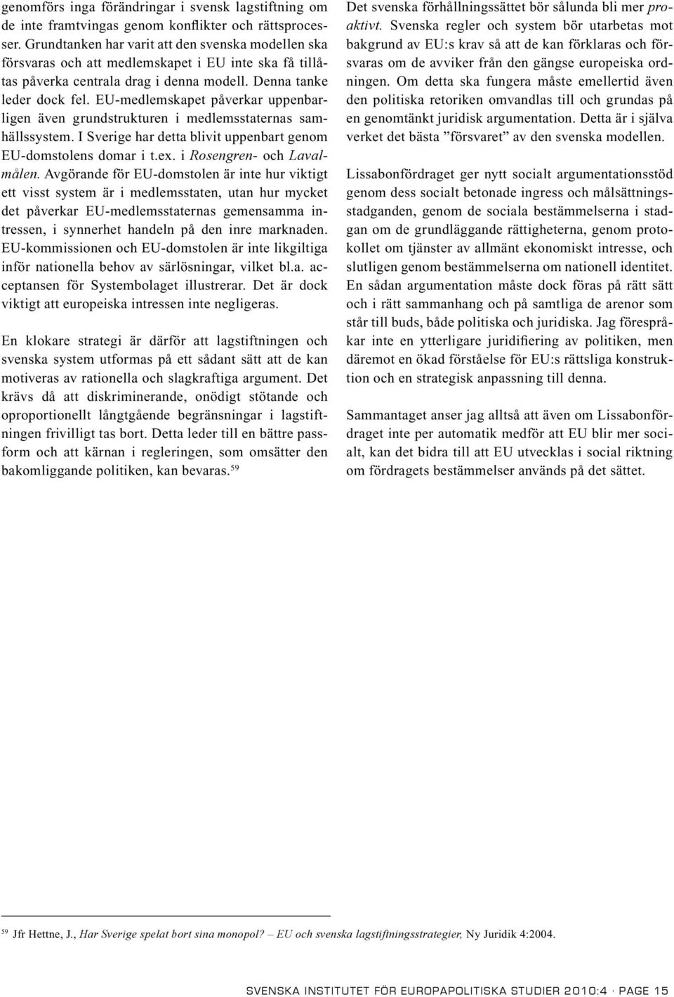 EU-medlemskapet påverkar uppenbarligen även grundstrukturen i medlemsstaternas samhällssystem. I Sverige har detta blivit uppenbart genom EU-domstolens domar i t.ex. i Rosengren- och Lavalmålen.