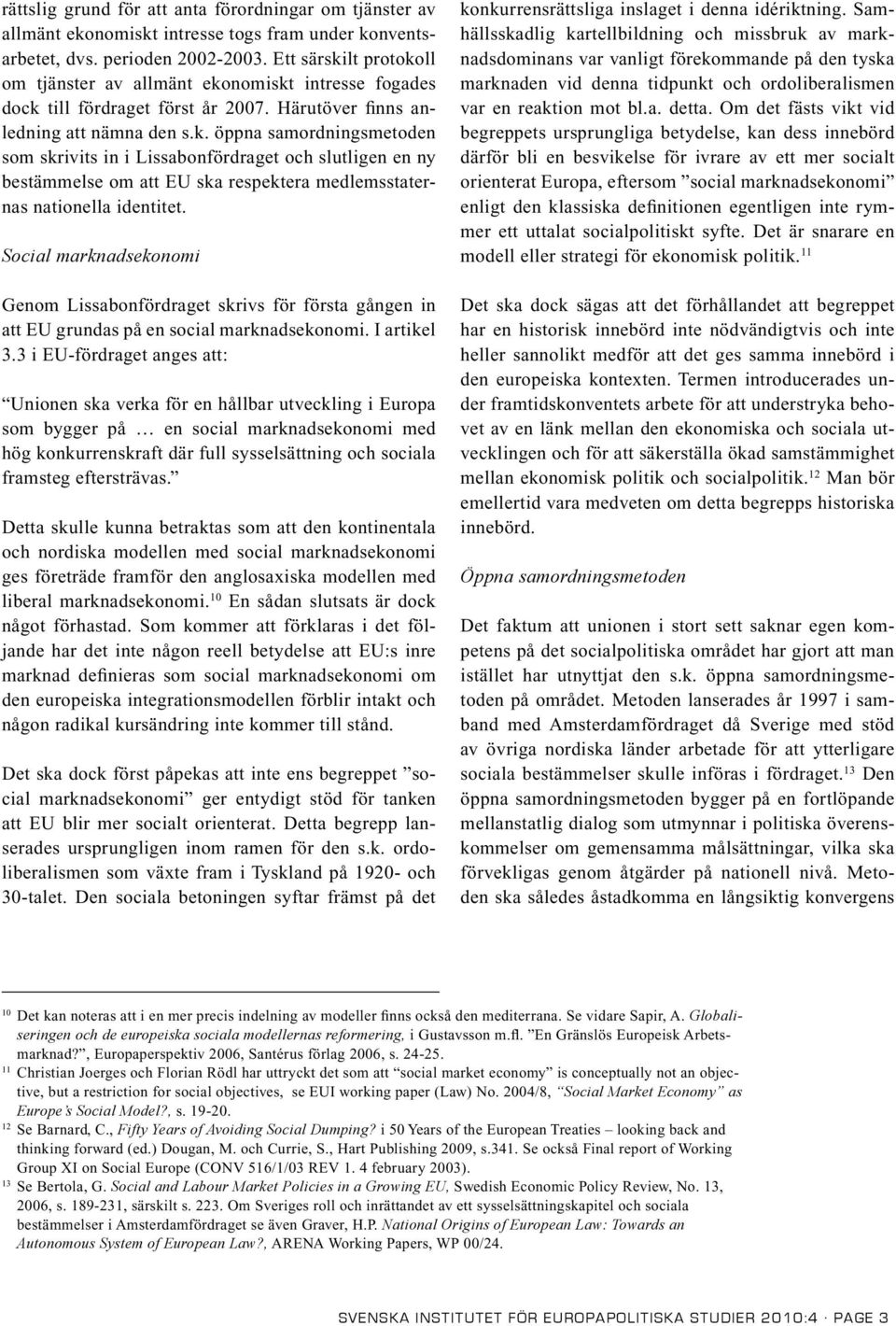Social marknadsekonomi Genom Lissabonfördraget skrivs för första gången in att EU grundas på en social marknadsekonomi. I artikel 3.