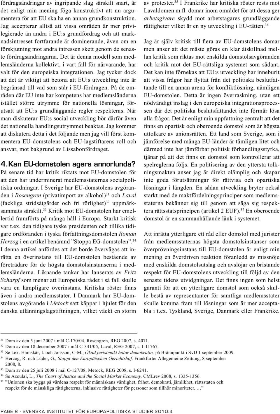 genom de senaste fördragsändringarna. Det är denna modell som medlemsländerna kollektivt, i vart fall för närvarande, har valt för den europeiska integrationen.