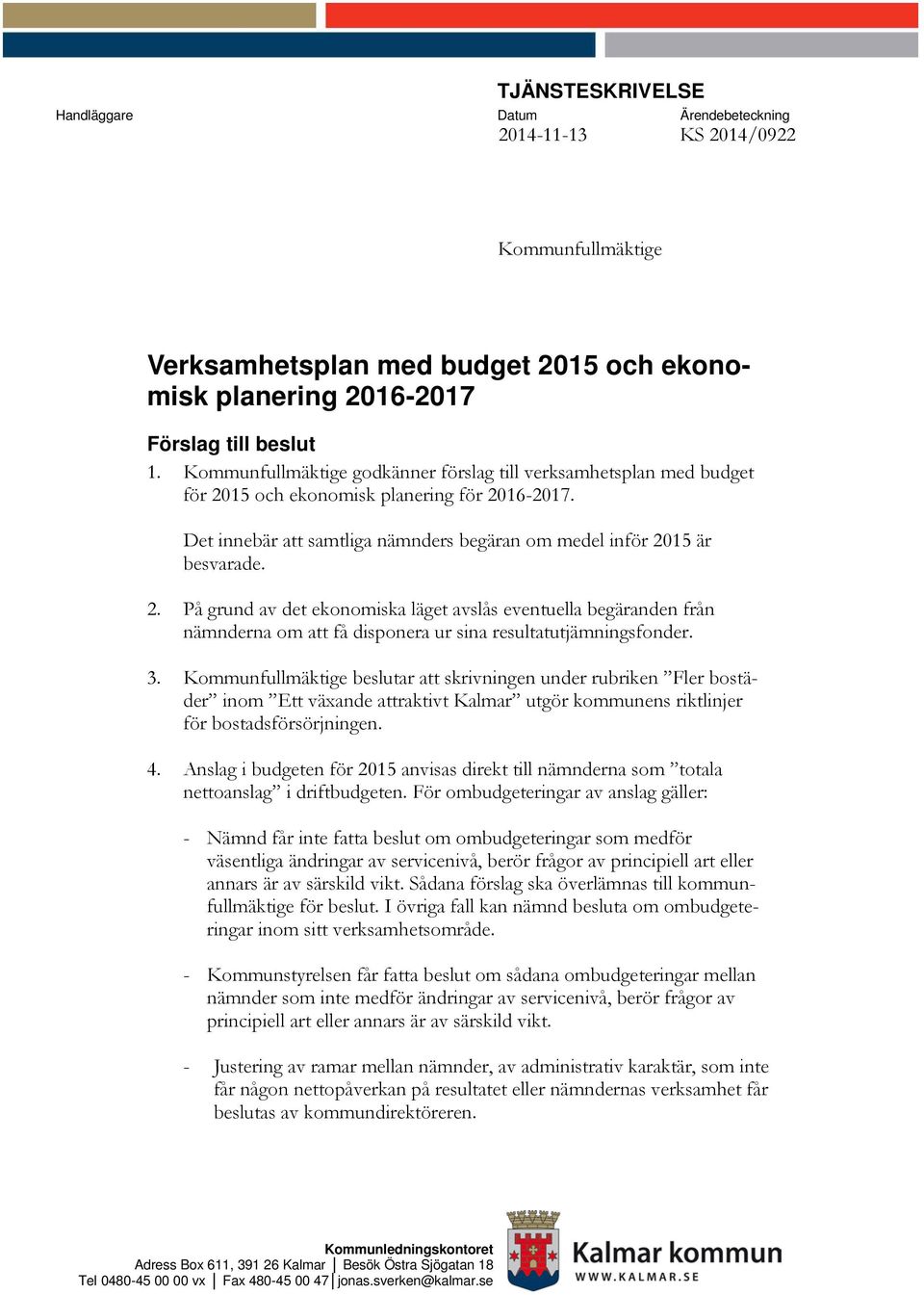 15 och ekonomisk planering för 2016-2017. Det innebär att samtliga nämnders begäran om medel inför 2015 är besvarade. 2. På grund av det ekonomiska läget avslås eventuella begäranden från nämnderna om att få disponera ur sina resultatutjämningsfonder.