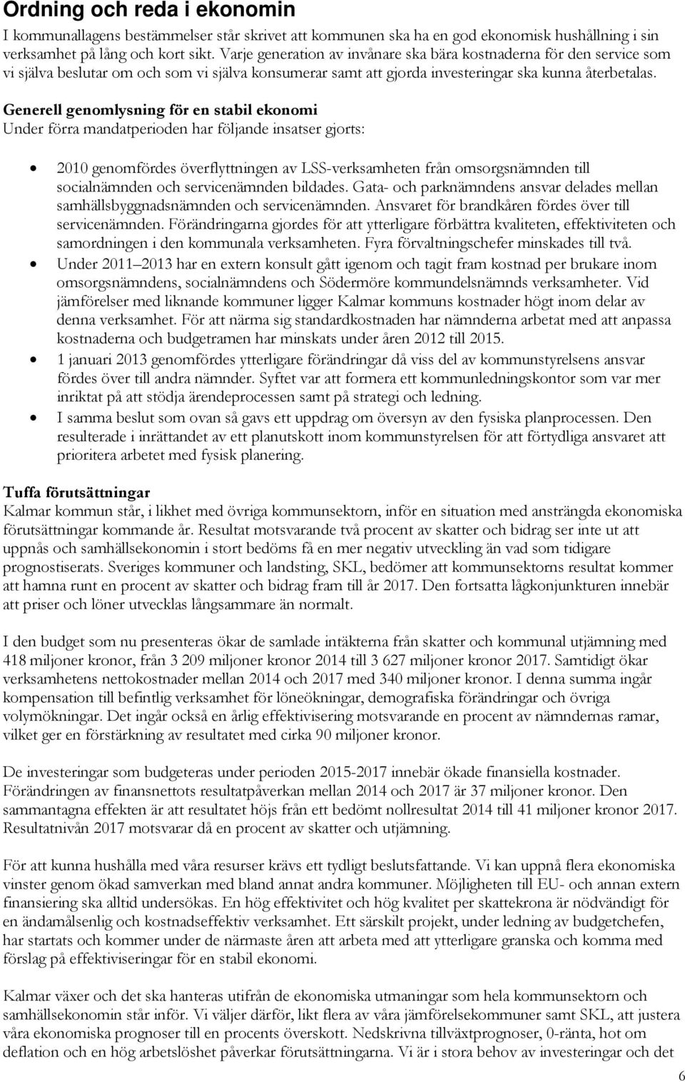 Generell genomlysning för en stabil ekonomi Under förra mandatperioden har följande insatser gjorts: 2010 genomfördes överflyttningen av LSS-verksamheten från omsorgsnämnden till socialnämnden och
