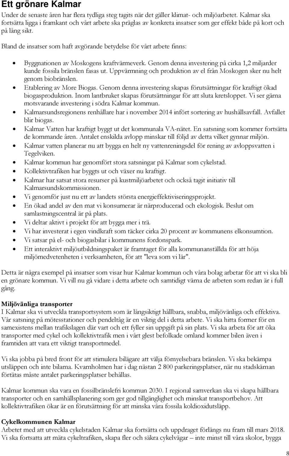 Bland de insatser som haft avgörande betydelse för vårt arbete finns: Byggnationen av Moskogens kraftvärmeverk. Genom denna investering på cirka 1,2 miljarder kunde fossila bränslen fasas ut.