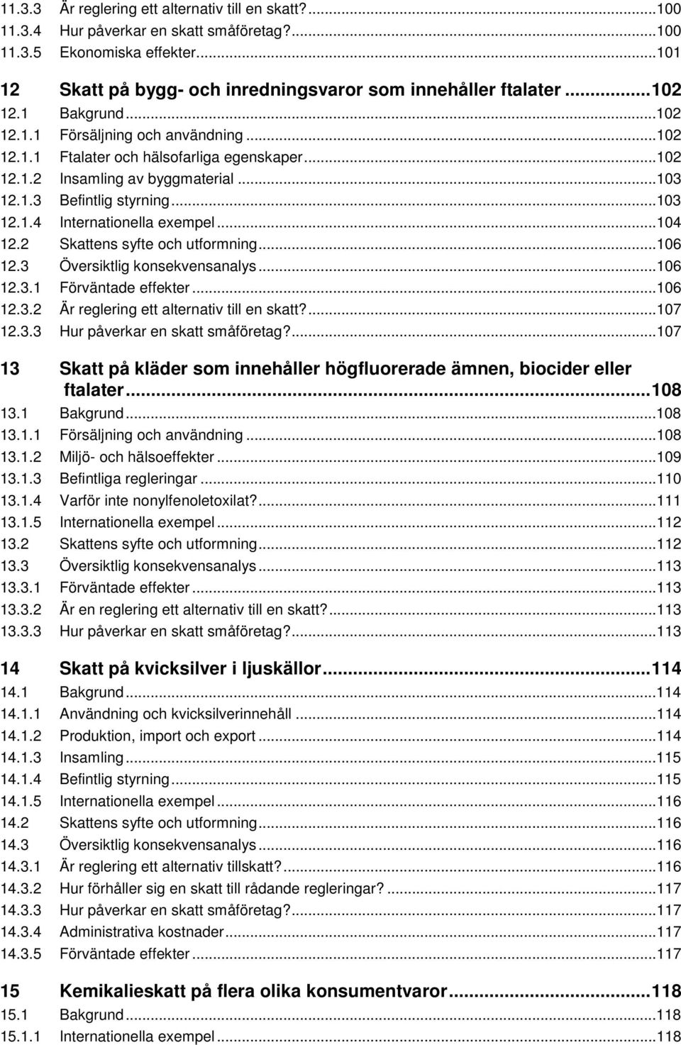 ..104 12.2 Skattens syfte och utformning...106 12.3 Översiktlig konsekvensanalys...106 12.3.1 Förväntade effekter...106 12.3.2 Är reglering ett alternativ till en skatt?...107 12.3.3 Hur påverkar en skatt småföretag?