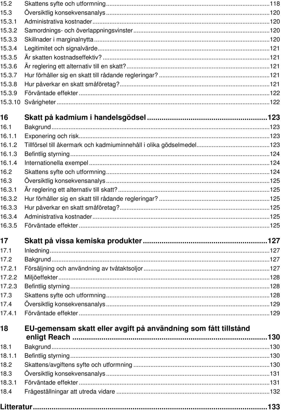 ...121 15.3.8 Hur påverkar en skatt småföretag?...121 15.3.9 Förväntade effekter...122 15.3.10 Svårigheter...122 16 Skatt på kadmium i handelsgödsel... 123 16.1 Bakgrund...123 16.1.1 Exponering och risk.