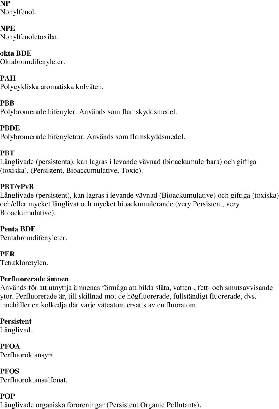 PBT/vPvB Långlivade (persistent), kan lagras i levande vävnad (Bioackumulative) och giftiga (toxiska) och/eller mycket långlivat och mycket bioackumulerande (very Persistent, very Bioackumulative).