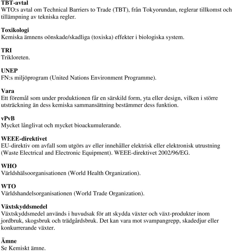 Vara Ett föremål som under produktionen får en särskild form, yta eller design, vilken i större utsträckning än dess kemiska sammansättning bestämmer dess funktion.