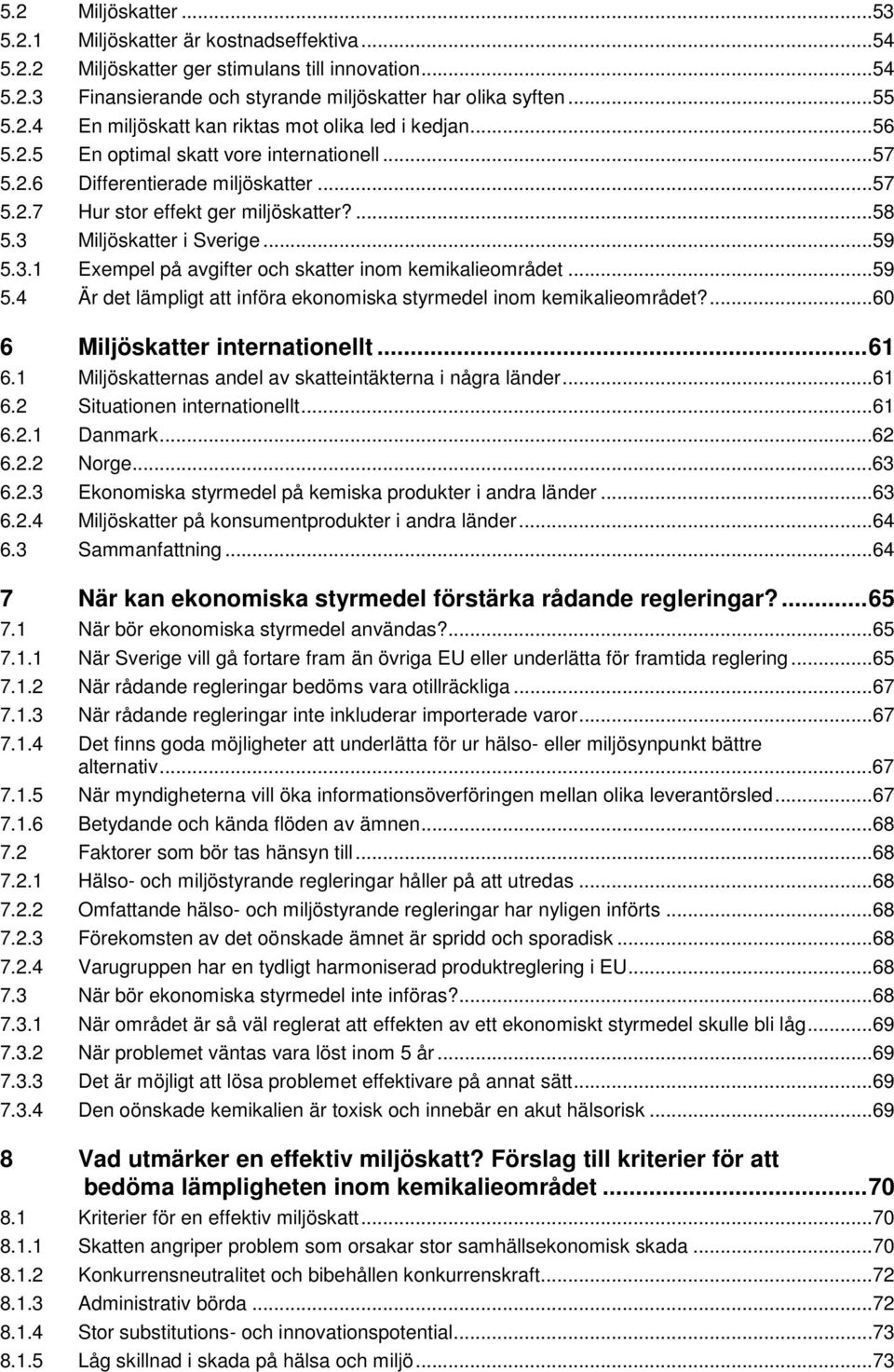 ..59 5.4 Är det lämpligt att införa ekonomiska styrmedel inom kemikalieområdet?...60 6 Miljöskatter internationellt... 61 6.1 Miljöskatternas andel av skatteintäkterna i några länder...61 6.2 Situationen internationellt.