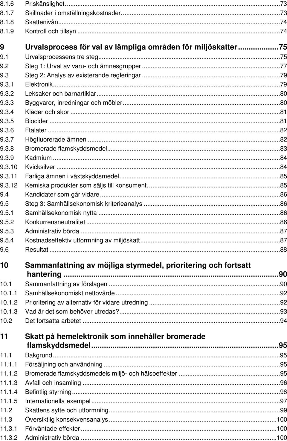 ..80 9.3.4 Kläder och skor...81 9.3.5 Biocider...81 9.3.6 Ftalater...82 9.3.7 Högfluorerade ämnen...82 9.3.8 Bromerade flamskyddsmedel...83 9.3.9 Kadmium...84 9.3.10 Kvicksilver...84 9.3.11 Farliga ämnen i växtskyddsmedel.