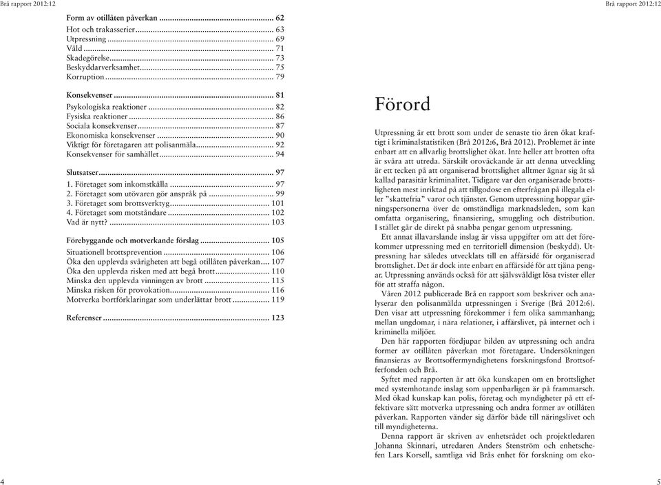 Företaget som inkomstkälla... 97 2. Företaget som utövaren gör anspråk på... 99 3. Företaget som brottsverktyg... 101 4. Företaget som motståndare... 102 Vad är nytt?