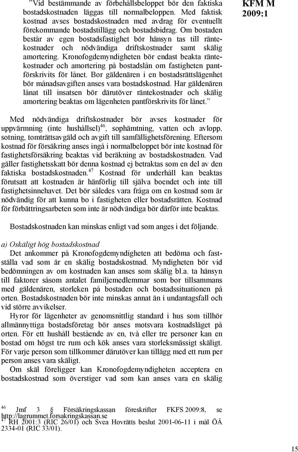 Om bostaden består av egen bostadsfastighet bör hänsyn tas till räntekostnader och nödvändiga driftskostnader samt skälig amortering.