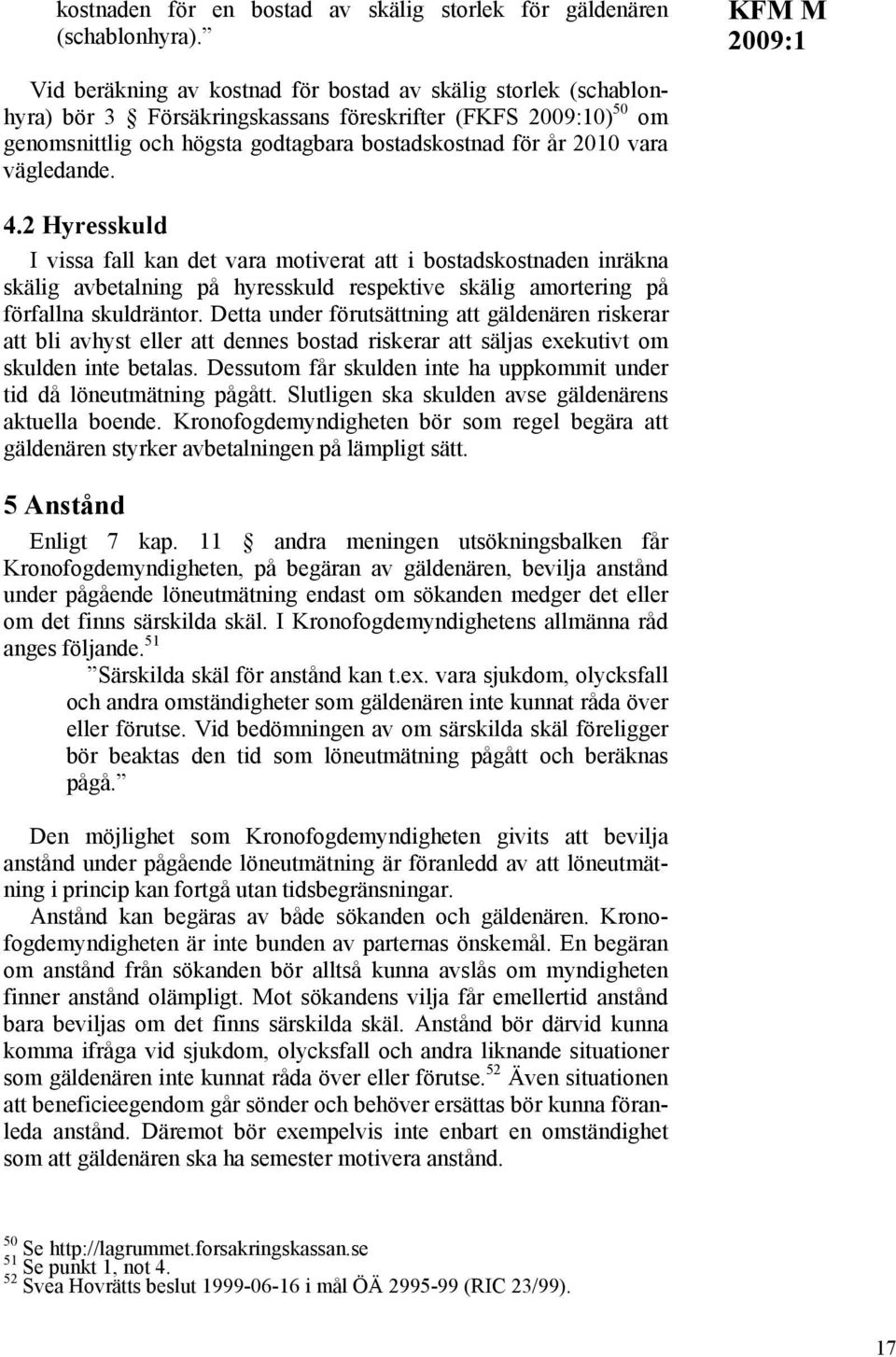 vägledande. 4.2 Hyresskuld I vissa fall kan det vara motiverat att i bostadskostnaden inräkna skälig avbetalning på hyresskuld respektive skälig amortering på förfallna skuldräntor.