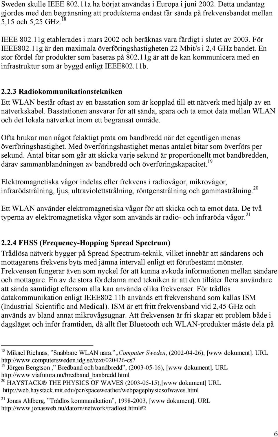 En stor fördel för produkter som baseras på 802.11g är att de kan kommunicera med en infrastruktur som är byggd enligt IEEE802.11b. 2.2.3 Radiokommunikationstekniken Ett WLAN består oftast av en basstation som är kopplad till ett nätverk med hjälp av en nätverkskabel.