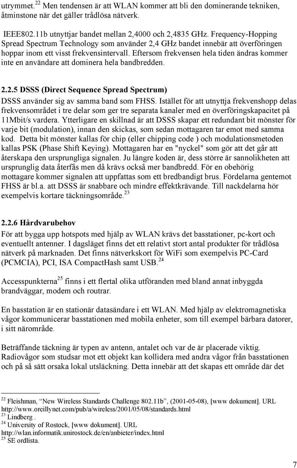 Eftersom frekvensen hela tiden ändras kommer inte en användare att dominera hela bandbredden. 2.2.5 DSSS (Direct Sequence Spread Spectrum) DSSS använder sig av samma band som FHSS.