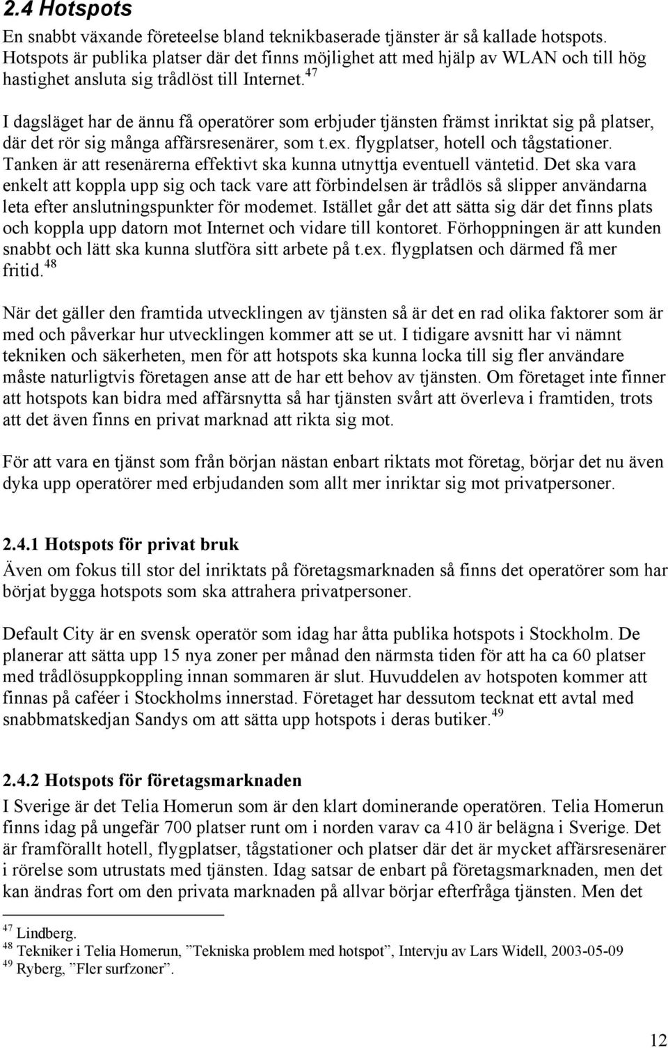 47 I dagsläget har de ännu få operatörer som erbjuder tjänsten främst inriktat sig på platser, där det rör sig många affärsresenärer, som t.ex. flygplatser, hotell och tågstationer.