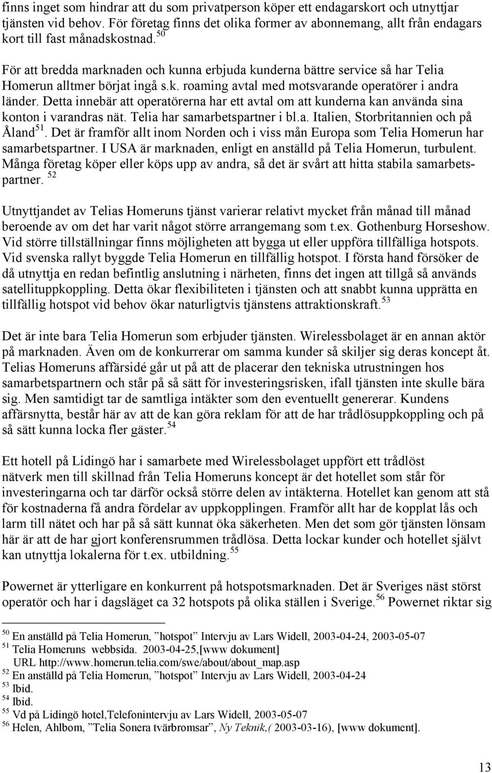 50 För att bredda marknaden och kunna erbjuda kunderna bättre service så har Telia Homerun alltmer börjat ingå s.k. roaming avtal med motsvarande operatörer i andra länder.