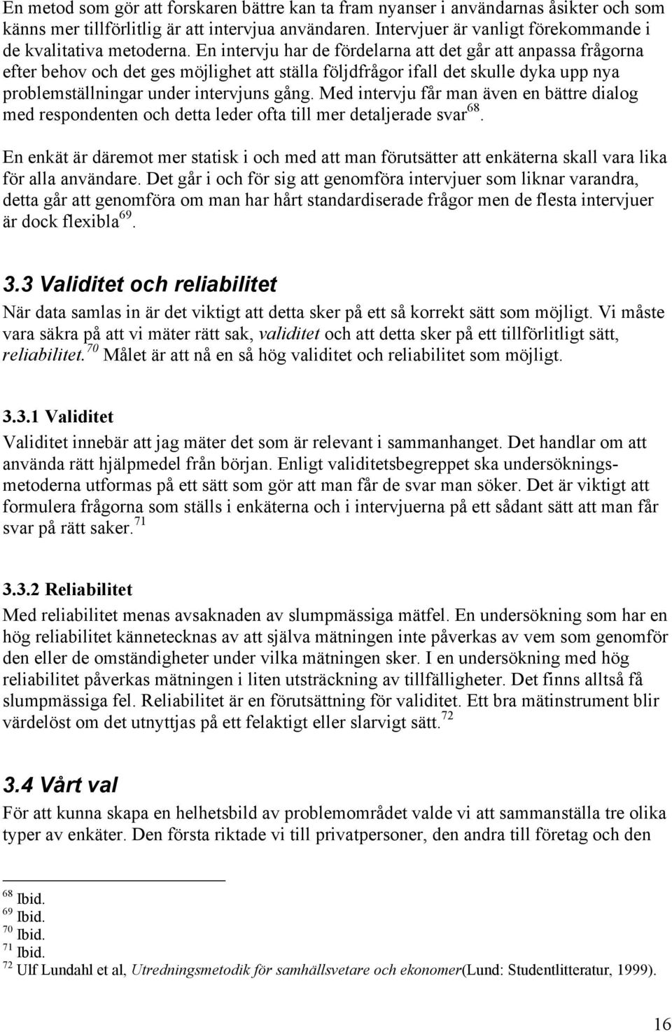 En intervju har de fördelarna att det går att anpassa frågorna efter behov och det ges möjlighet att ställa följdfrågor ifall det skulle dyka upp nya problemställningar under intervjuns gång.