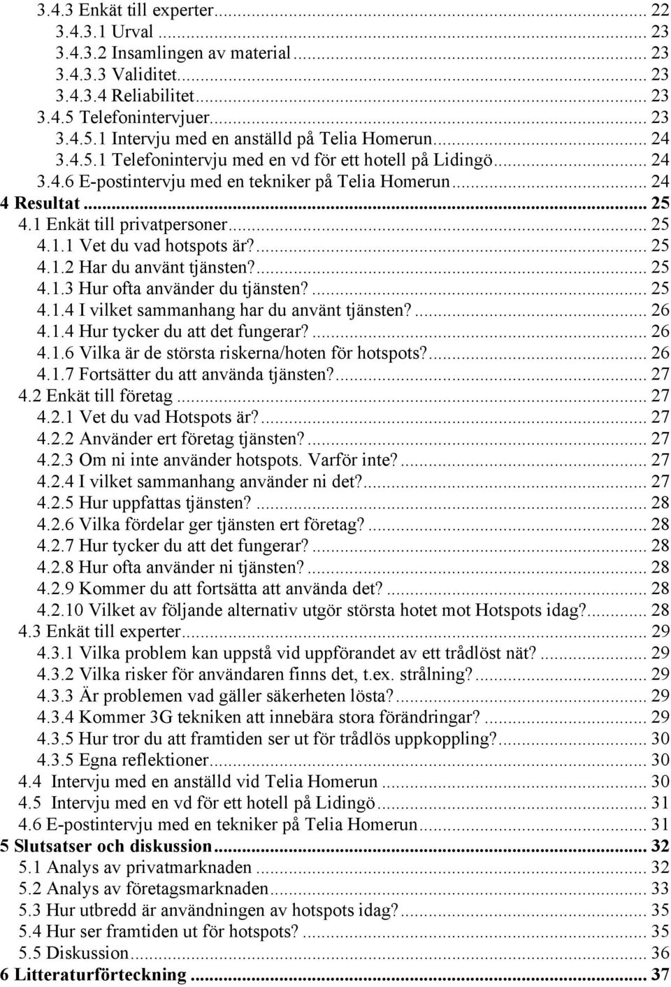 ... 25 4.1.2 Har du använt tjänsten?... 25 4.1.3 Hur ofta använder du tjänsten?... 25 4.1.4 I vilket sammanhang har du använt tjänsten?... 26 4.1.4 Hur tycker du att det fungerar?... 26 4.1.6 Vilka är de största riskerna/hoten för hotspots?