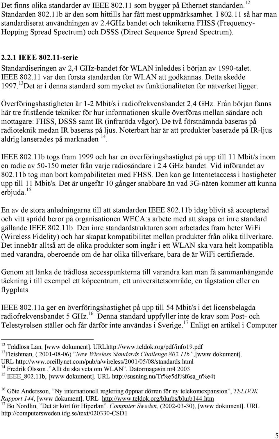 11-serie Standardiseringen av 2,4 GHz-bandet för WLAN inleddes i början av 1990-talet. IEEE 802.11 var den första standarden för WLAN att godkännas. Detta skedde 1997.