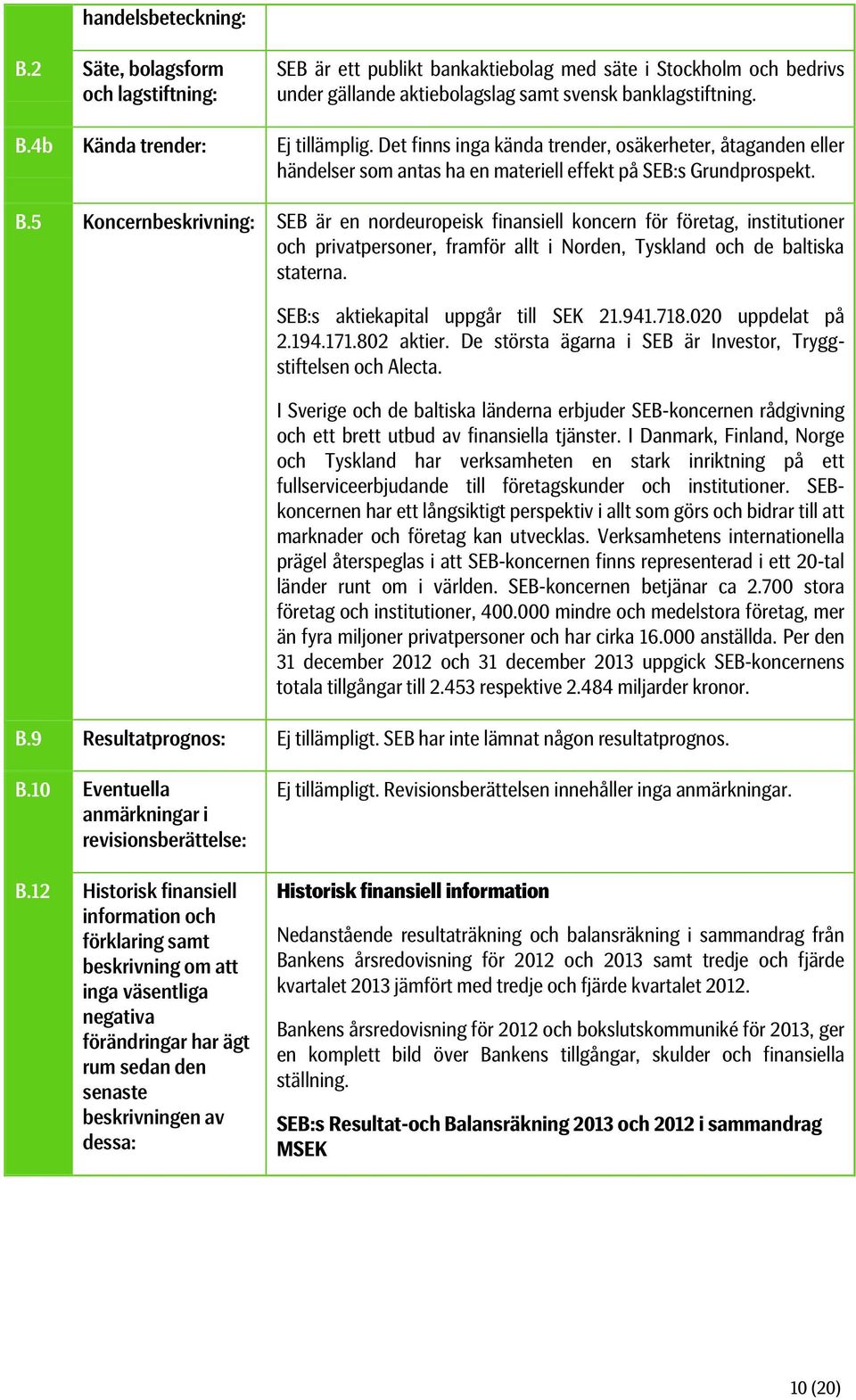 5 Koncernbeskrivning: SEB är en nordeuropeisk finansiell koncern för företag, institutioner och privatpersoner, framför allt i Norden, Tyskland och de baltiska staterna.