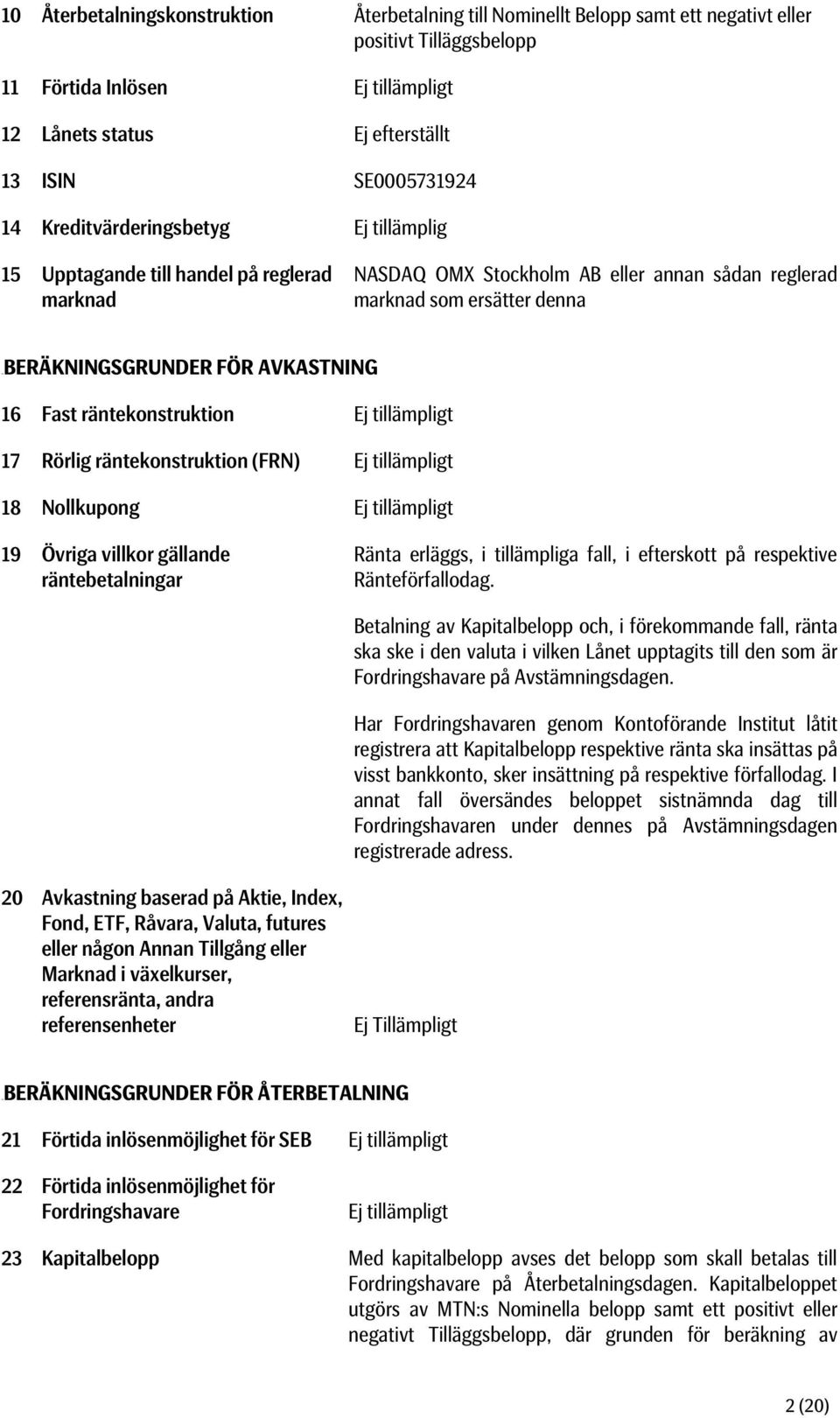 AVKASTNING 16 Fast räntekonstruktion Ej tillämpligt 17 Rörlig räntekonstruktion (FRN) Ej tillämpligt 18 Nollkupong Ej tillämpligt 19 Övriga villkor gällande räntebetalningar Ränta erläggs, i