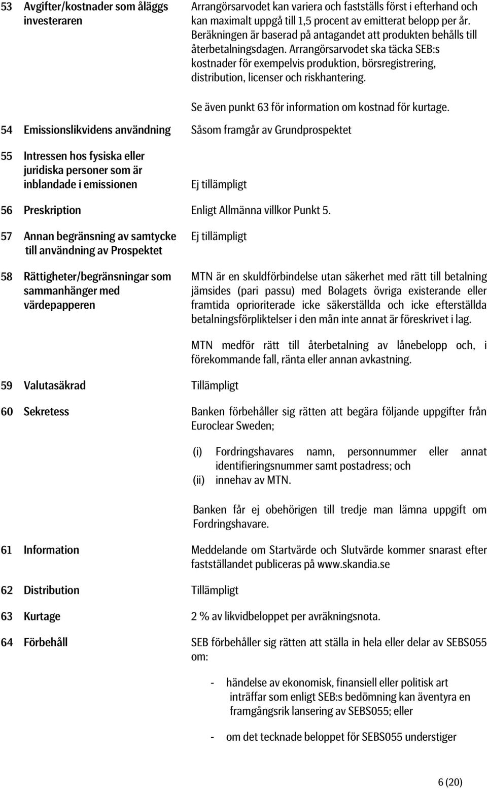 Arrangörsarvodet ska täcka SEB:s kostnader för exempelvis produktion, börsregistrering, distribution, licenser och riskhantering. Se även punkt 63 för information om kostnad för kurtage.