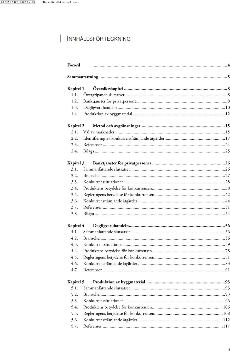 .. 25 Kapitel 3 Banktjänster för privatpersoner... 26 3.1. Sammanfattande slutsatser... 26 3.2. Branschen... 27 3.3. Konkurrenssituationen... 28 3.4. Produktens betydelse för konkurrensen... 38 3.5. Regleringens betydelse för konkurrensen.