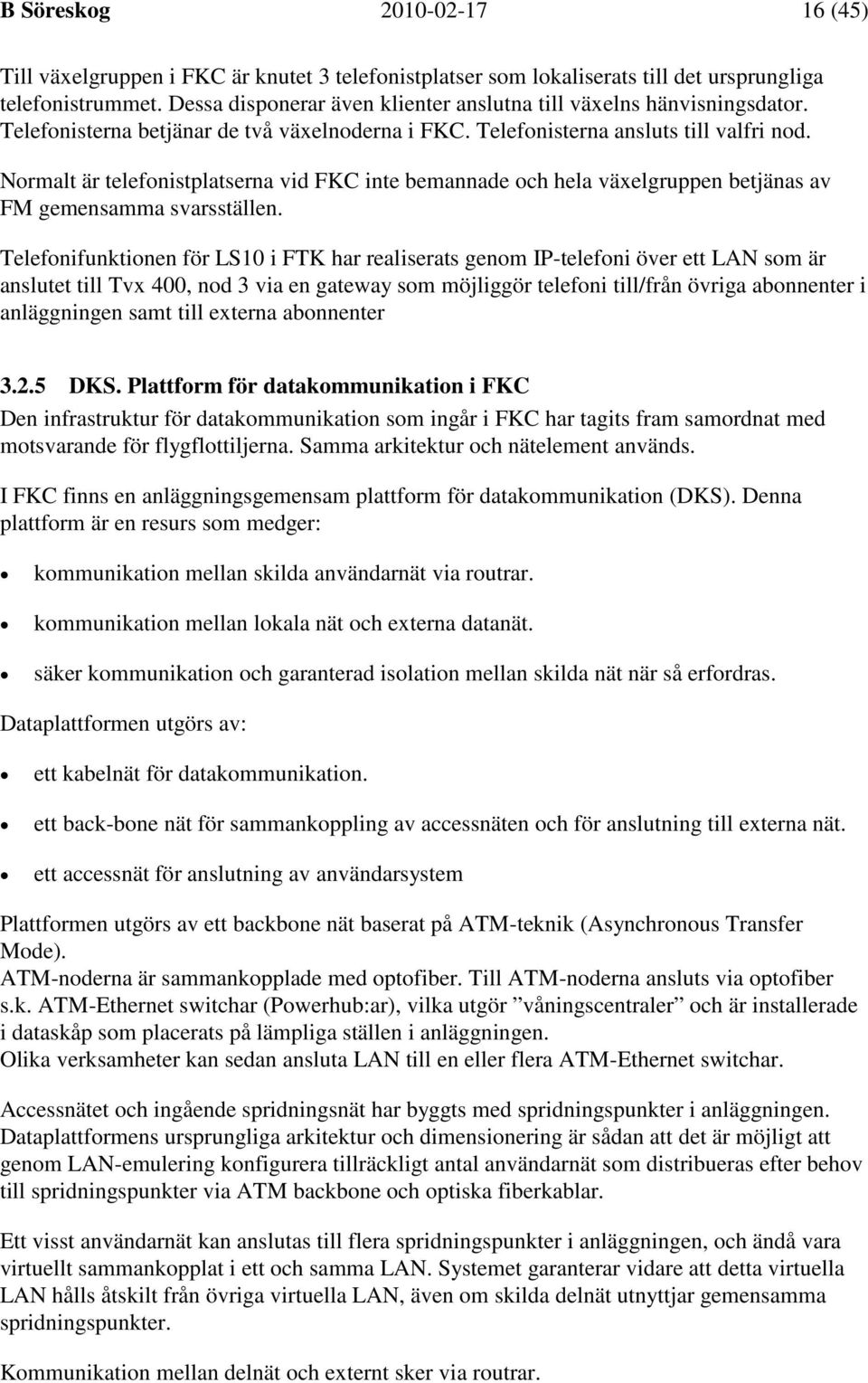 Normalt är telefonistplatserna vid FKC inte bemannade och hela växelgruppen betjänas av FM gemensamma svarsställen.